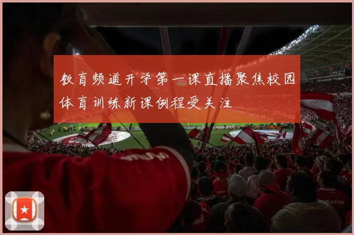 教育频道开学第一课直播聚焦校园体育训练新课例程受关注