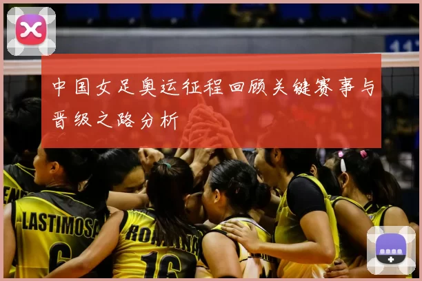 中国女足奥运征程回顾关键赛事与晋级之路分析