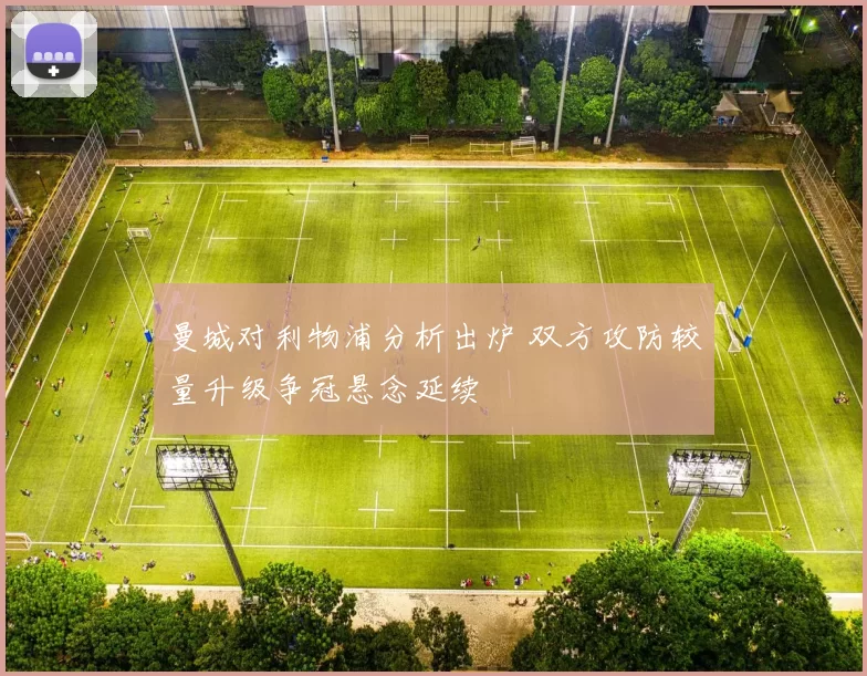 曼城对利物浦分析出炉 双方攻防较量升级争冠悬念延续