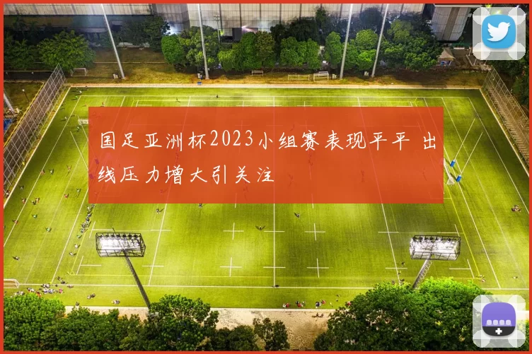 国足亚洲杯2023小组赛表现平平 出线压力增大引关注