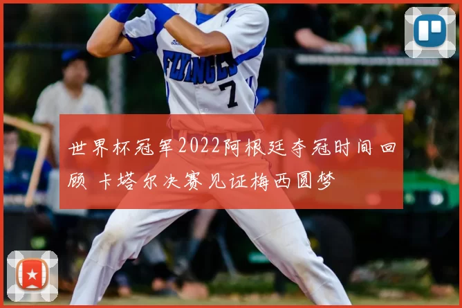 世界杯冠军2022阿根廷夺冠时间回顾 卡塔尔决赛见证梅西圆梦