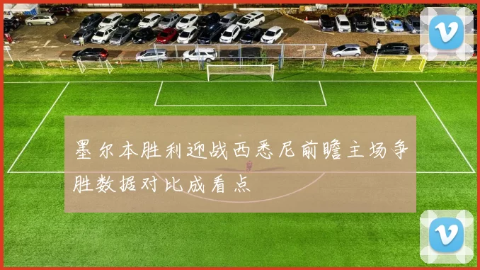 墨尔本胜利迎战西悉尼前瞻主场争胜数据对比成看点