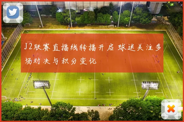 J2联赛直播线转播开启 球迷关注多场对决与积分变化