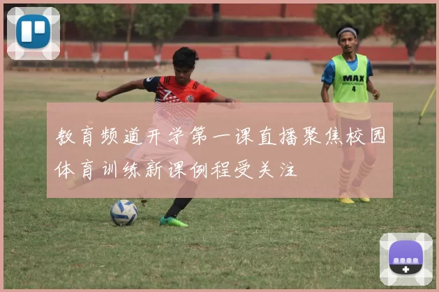 教育频道开学第一课直播聚焦校园体育训练新课例程受关注