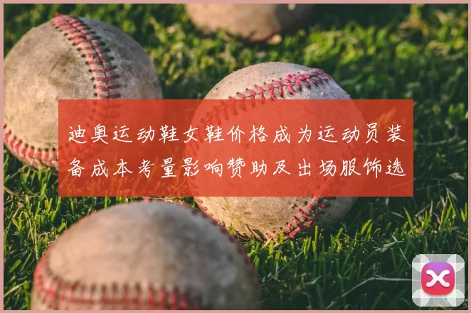 迪奥运动鞋女鞋价格成为运动员装备成本考量影响赞助及出场服饰选择