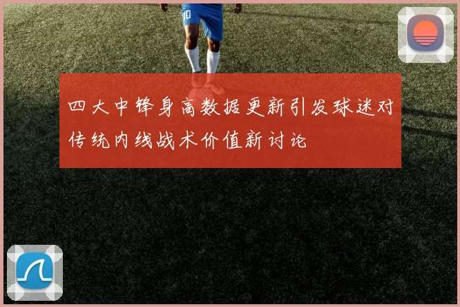 四大中锋身高数据更新引发球迷对传统内线战术价值新讨论