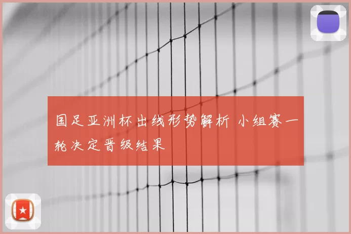 国足亚洲杯出线形势解析 小组赛一轮决定晋级结果