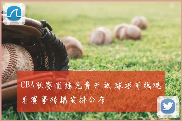 CBA联赛直播免费开放 球迷可线观看赛事转播安排公布