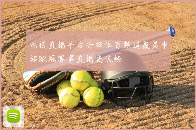 电视直播平台升级体育频道覆盖中超欧冠赛事直播更流畅