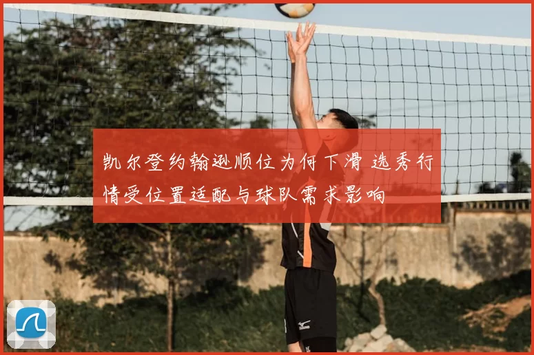 凯尔登约翰逊顺位为何下滑 选秀行情受位置适配与球队需求影响