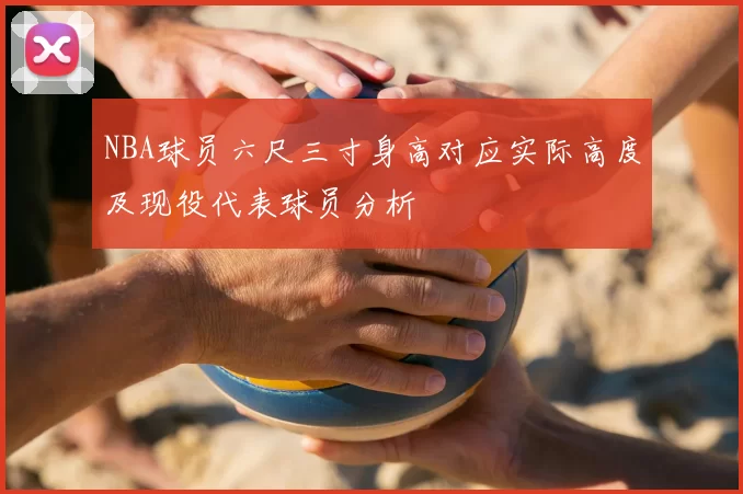 NBA球员六尺三寸身高对应实际高度及现役代表球员分析