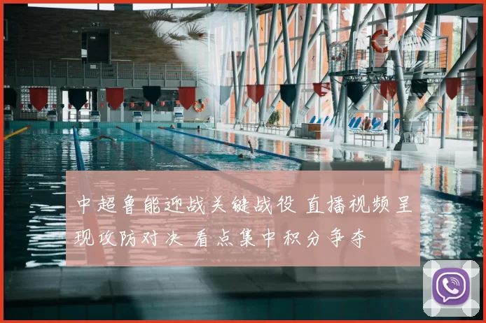 中超鲁能迎战关键战役 直播视频呈现攻防对决 看点集中积分争夺
