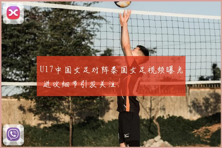 U17中国女足对阵泰国女足视频曝光 进攻细节引发关注