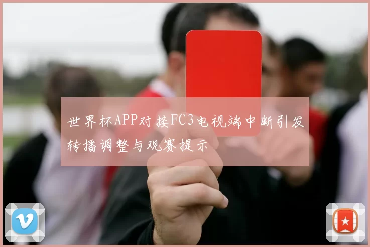 世界杯APP对接FC3电视端中断引发转播调整与观赛提示