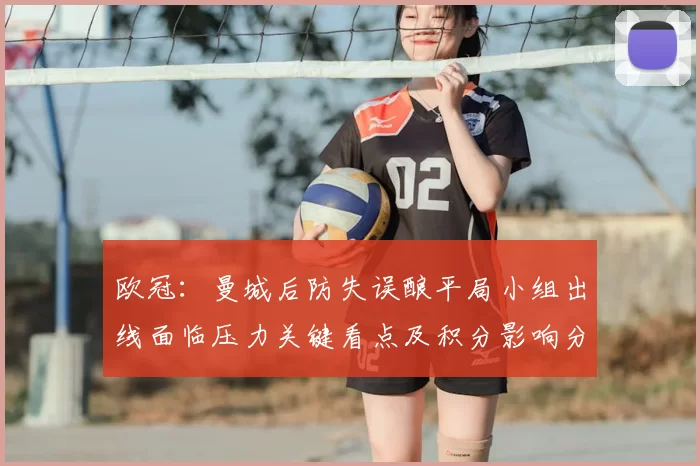 欧冠：曼城后防失误酿平局小组出线面临压力关键看点及积分影响分析
