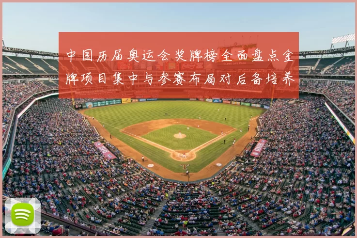 中国历届奥运会奖牌榜全面盘点金牌项目集中与参赛布局对后备培养的启示