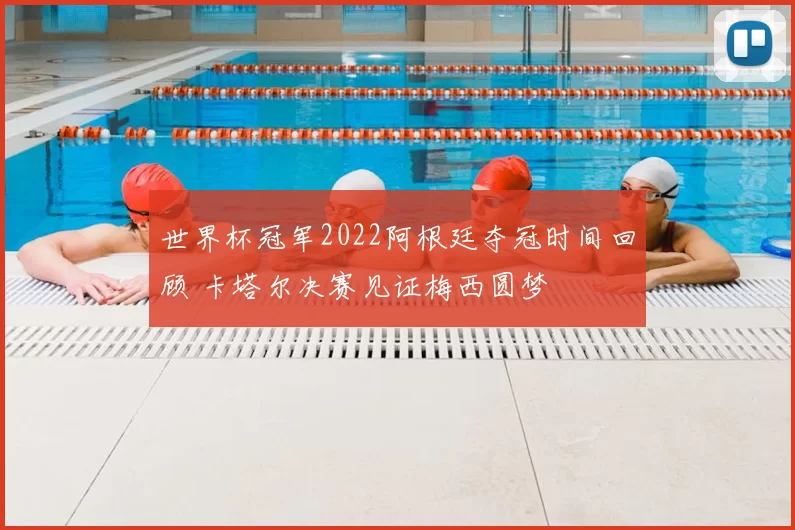 世界杯冠军2022阿根廷夺冠时间回顾 卡塔尔决赛见证梅西圆梦