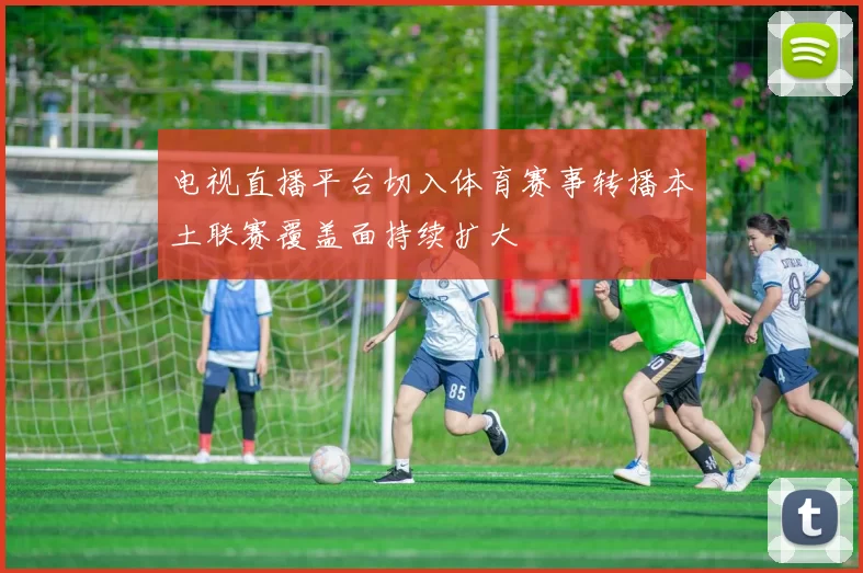 电视直播平台切入体育赛事转播本土联赛覆盖面持续扩大