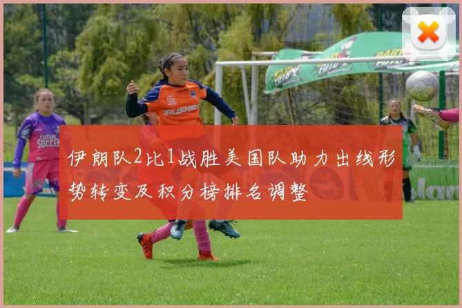 伊朗队2比1战胜美国队助力出线形势转变及积分榜排名调整