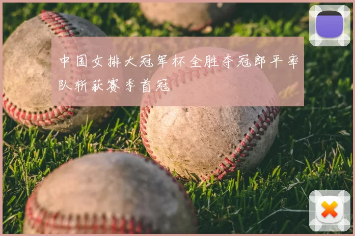 中国女排大冠军杯全胜夺冠郎平率队斩获赛季首冠