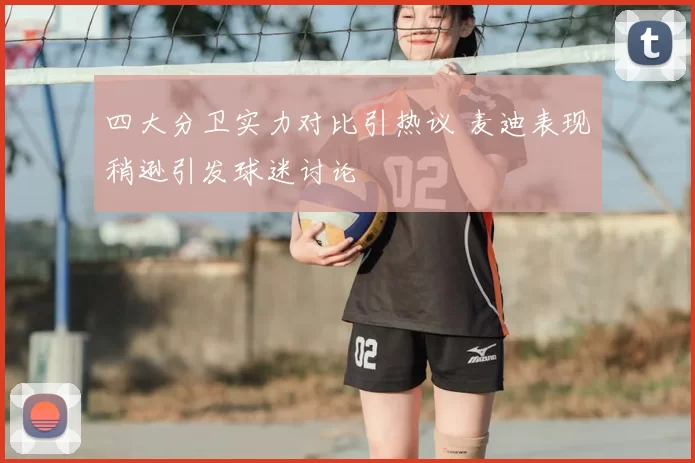 四大分卫实力对比引热议 麦迪表现稍逊引发球迷讨论