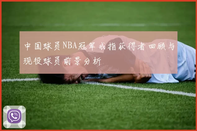 中国球员NBA冠军戒指获得者回顾与现役球员前景分析