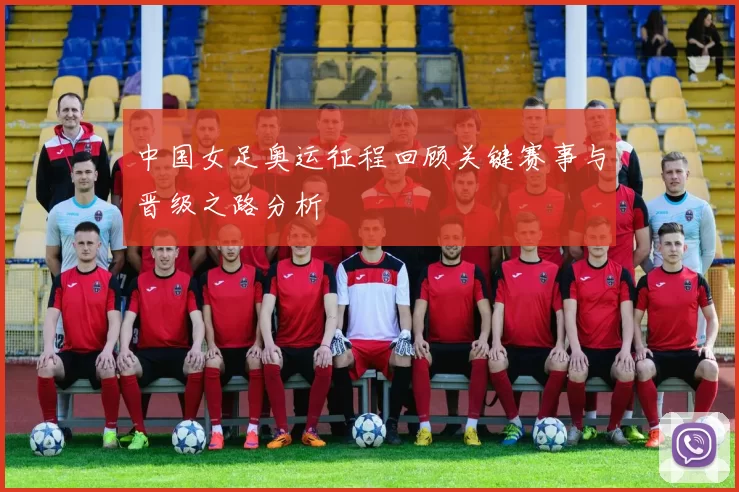 中国女足奥运征程回顾关键赛事与晋级之路分析