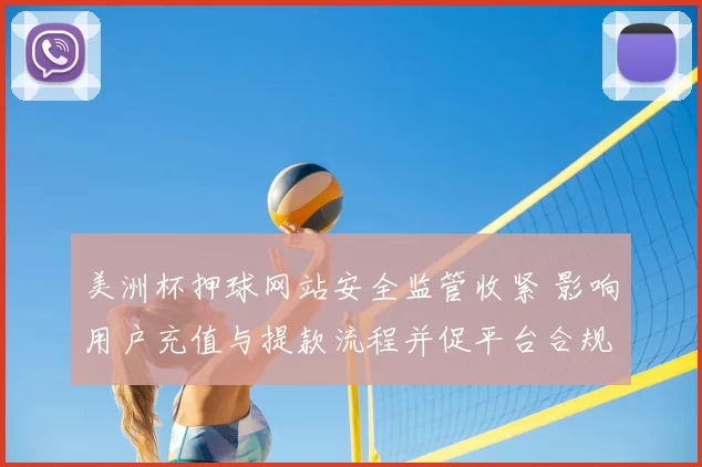 美洲杯押球网站安全监管收紧 影响用户充值与提款流程并促平台合规