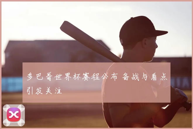 多巴哥世界杯赛程公布 备战与看点引发关注