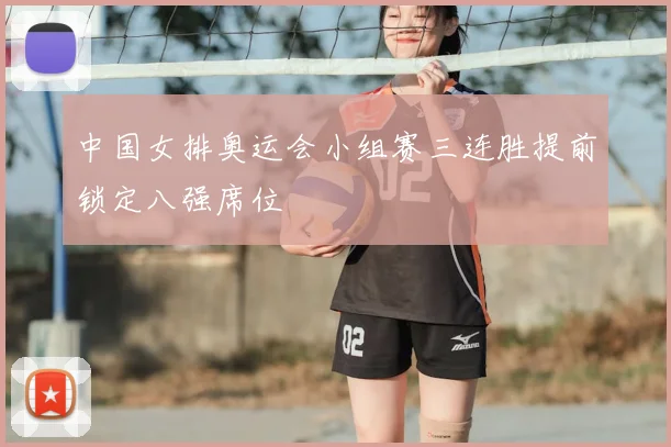 中国女排奥运会小组赛三连胜提前锁定八强席位
