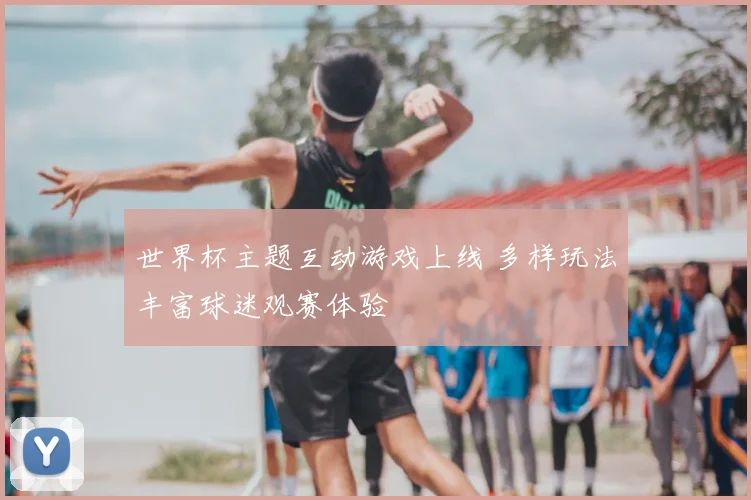 世界杯主题互动游戏上线 多样玩法丰富球迷观赛体验