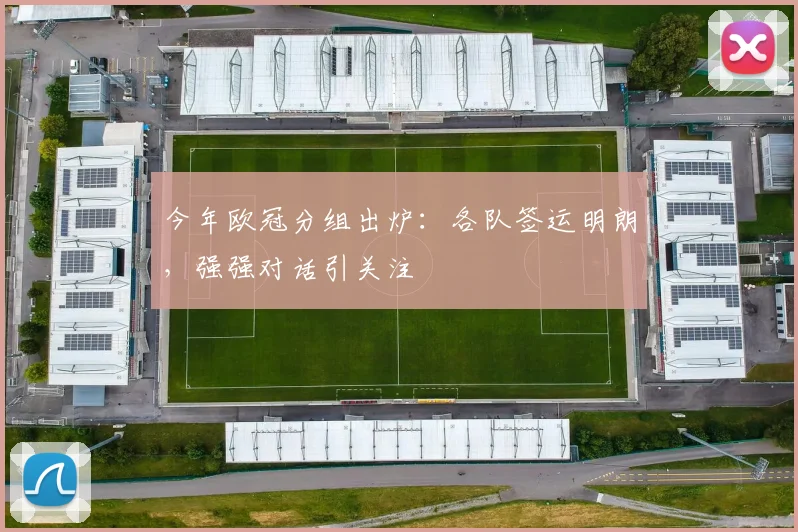 今年欧冠分组出炉:各队签运明朗,强强对话引关注