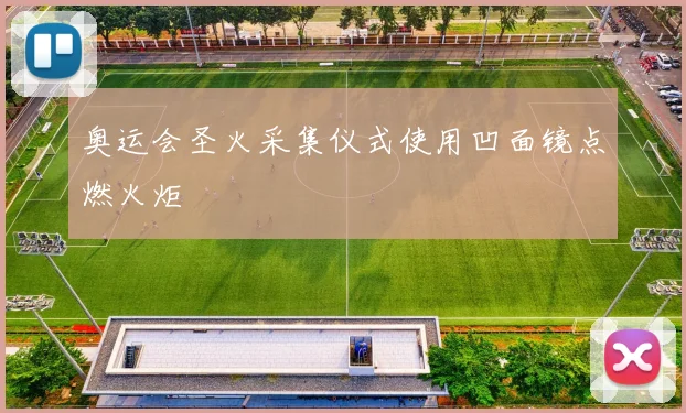 奥运会圣火采集仪式使用凹面镜点燃火炬