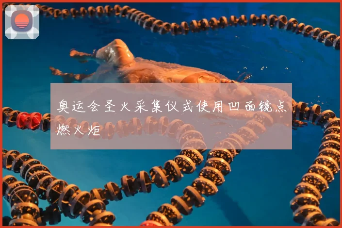奥运会圣火采集仪式使用凹面镜点燃火炬