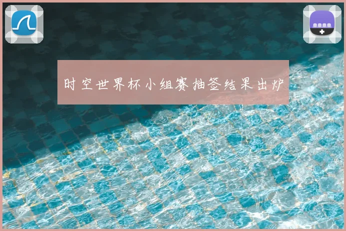 时空世界杯小组赛抽签结果出炉