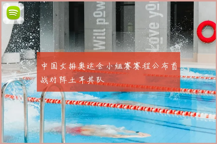 中国女排奥运会小组赛赛程公布首战对阵土耳其队
